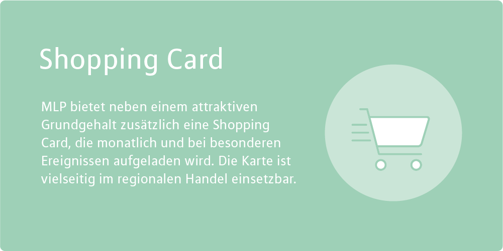 MLP bietet neben einem attraktiven Grundgehalt zusätzlich eine Shopping Card, die monatlich und bei besonderen Ereignissen aufgeladen wird. Die Karte ist vielseitig im regionalen Handel einsetzbar